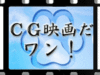 CG映画だワン！ 今後のラインナップ2014/08/31